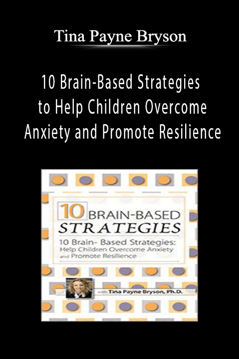 Tina Payne Bryson – 10 Brain–Based Strategies to Help Children Overcome Anxiety and Promote Resilience