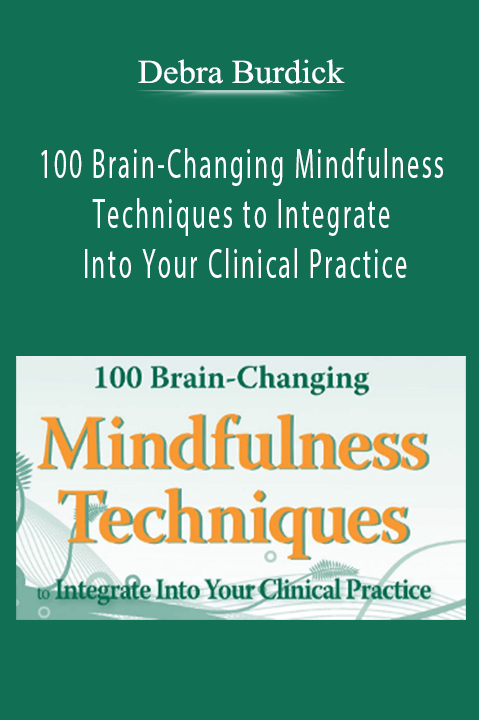 Debra Burdick – 100 Brain–Changing Mindfulness Techniques to Integrate Into Your Clinical Practice