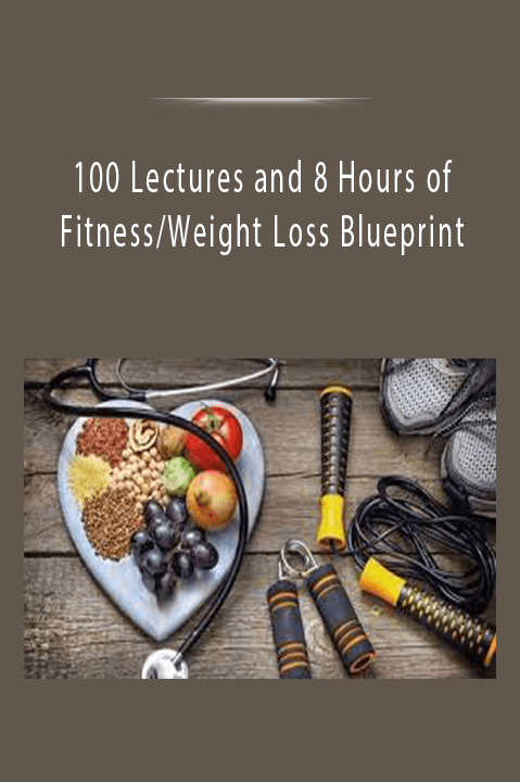 100 Lectures and 8 Hours of Fitness/Weight Loss Blueprint