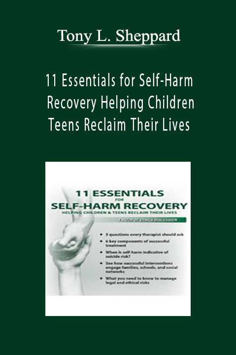 Tony L. Sheppard – 11 Essentials for Self–Harm Recovery: Helping Children & Teens Reclaim Their Lives