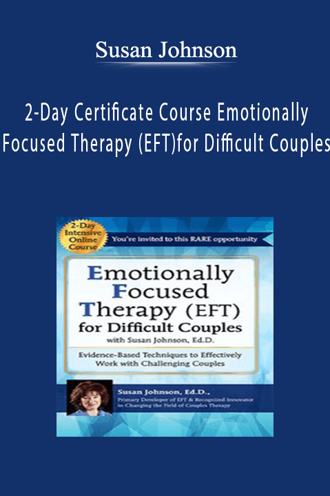 Susan Johnson – 2–Day Certificate Course Emotionally Focused Therapy (EFT) for Difficult Couples: Evidence–Based Techniques to Effectively Work With Challenging Couples