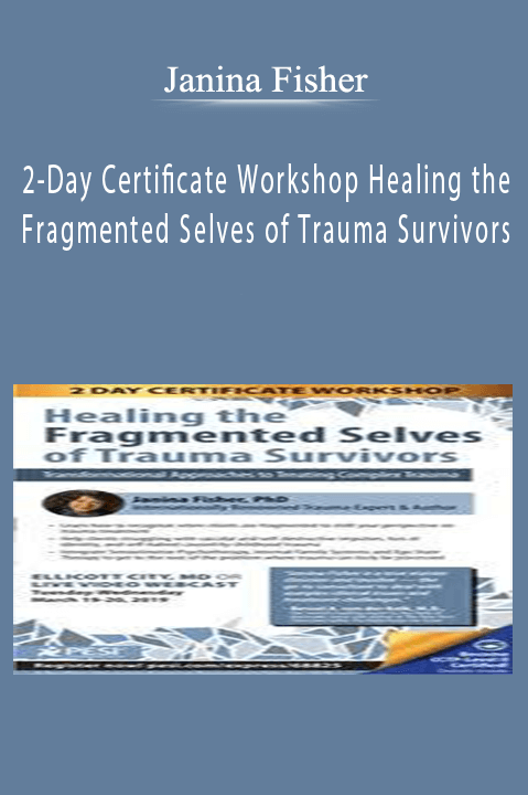 Janina Fisher – 2–Day Certificate Workshop Healing the Fragmented Selves of Trauma Survivors: Transformational Approaches to Treating Complex Trauma