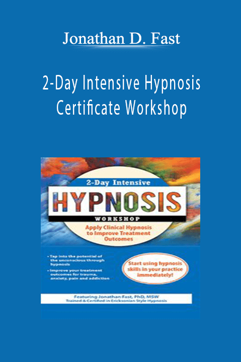 Jonathan D. Fast – 2–Day Intensive Hypnosis Certificate Workshop: Apply Clinical Hypnosis to Improve Treatment Outcomes