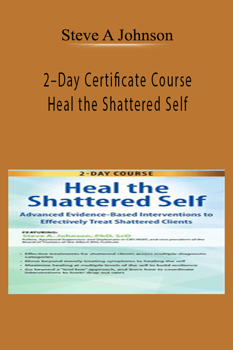 Steve A Johnson – 2–Day Certificate Course: Heal the Shattered Self: Advanced Evidence–Based Interventions to Effectively Treat Shattered Clients