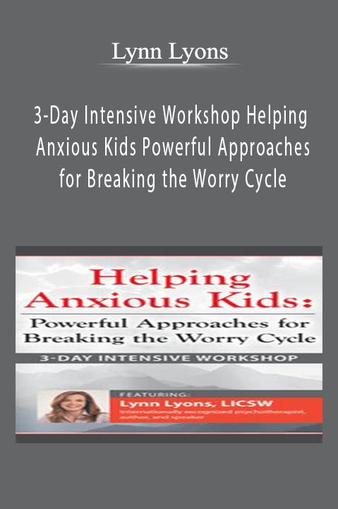 Lynn Lyons – 3–Day Intensive Workshop Helping Anxious Kids: Powerful Approaches for Breaking the Worry Cycle