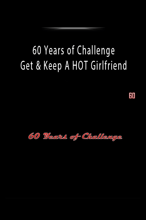 Get & Keep A HOT Girlfriend – 60 Years of Challenge