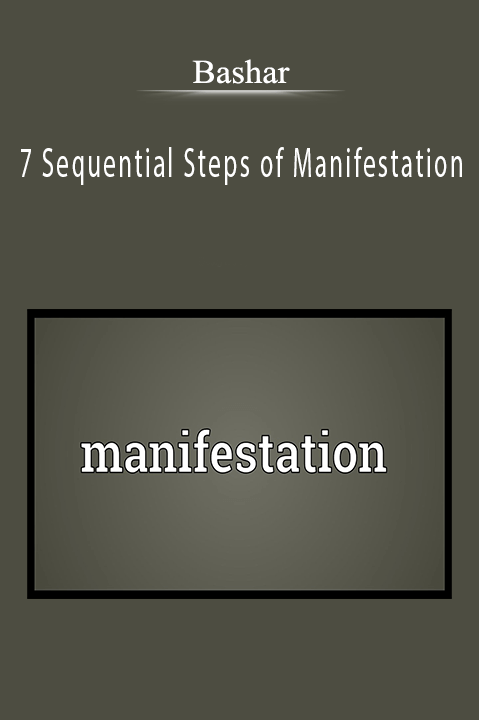 Bashar – 7 Sequential Steps of Manifestation