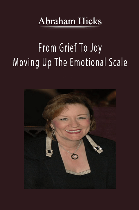 From Grief To Joy : Moving Up The Emotional Scale – Abraham Hicks