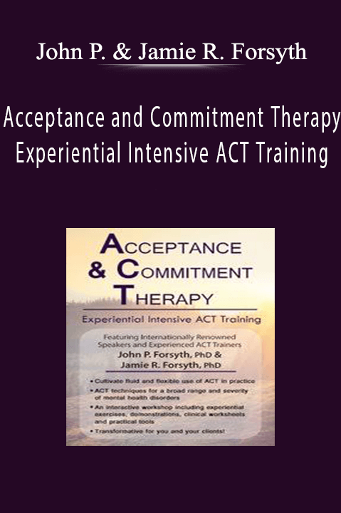 John P. Forsyth & Jamie R. Forsyth – Acceptance and Commitment Therapy: Experiential Intensive ACT Training