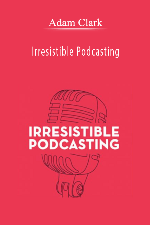 Irresistible Podcasting – Adam Clark