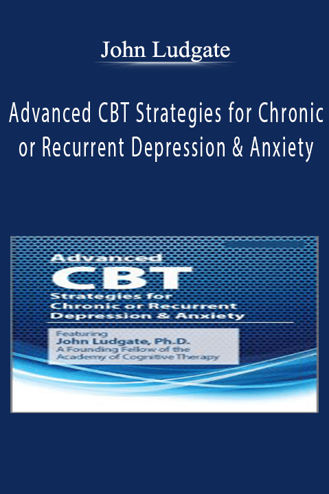 John Ludgate – Advanced CBT Strategies for Chronic or Recurrent Depression & Anxiety