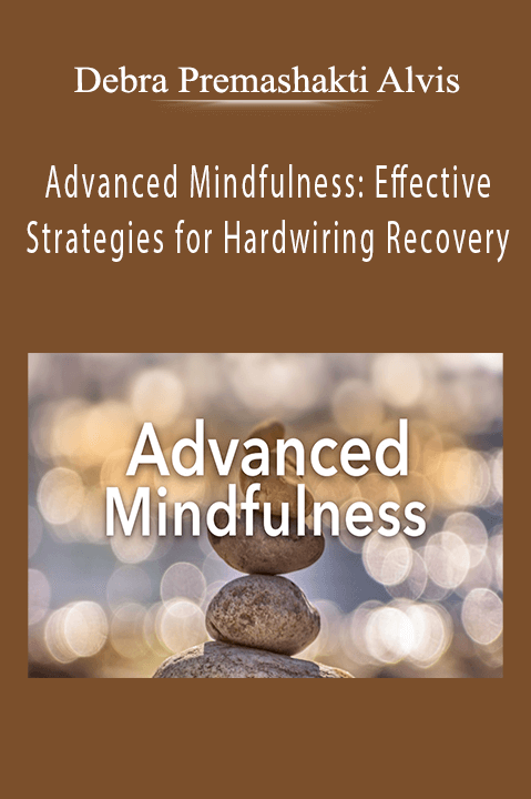 Debra Premashakti Alvis – Advanced Mindfulness: Effective Strategies for Hardwiring Recovery