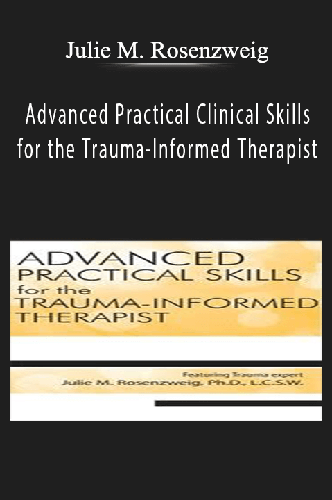 Julie M. Rosenzweig – Advanced Practical Clinical Skills for the Trauma–Informed Therapist