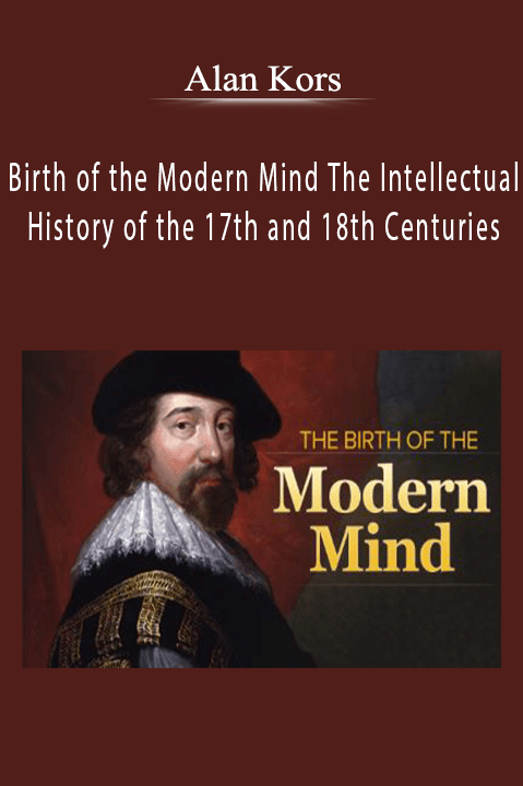 Birth of the Modern Mind The Intellectual History of the 17th and 18th Centuries – Alan Kors