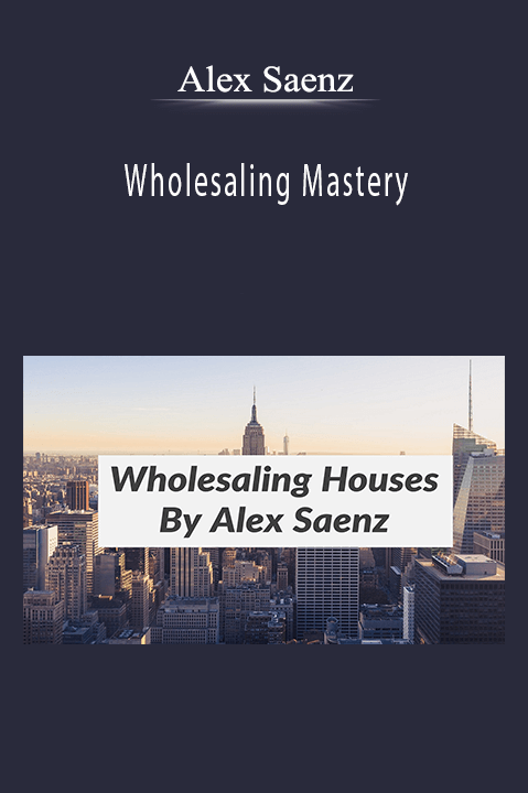 Wholesaling Mastery – Alex Saenz