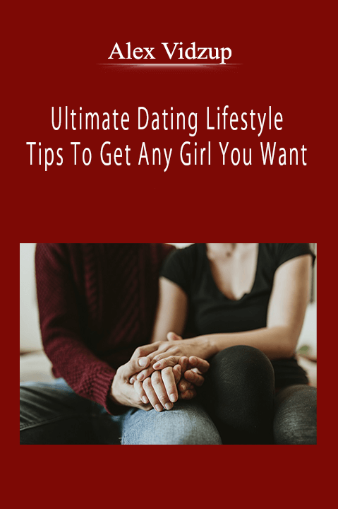 Alex Vidzup - Ultimate Dating Lifestyle Tips To Get Any Girl You Want