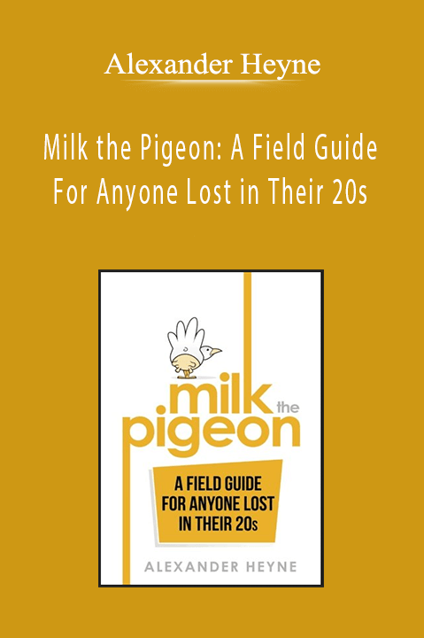 Alexander Heyne - Milk the Pigeon: A Field Guide For Anyone Lost in Their 20s