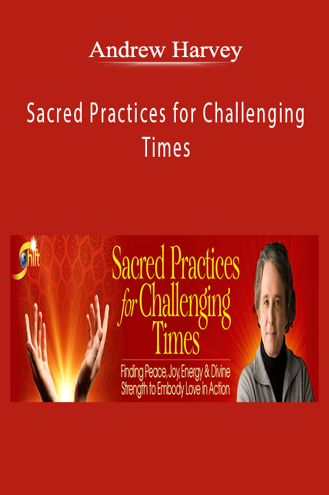 Sacred Practices for Challenging Times – Andrew Harvey