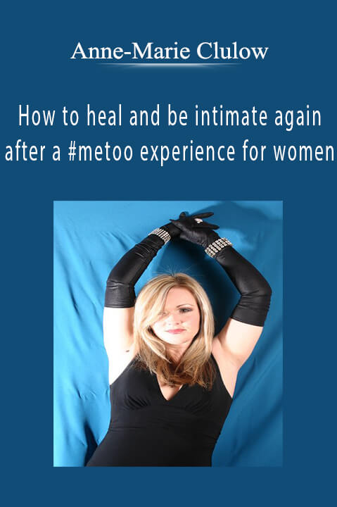 How to heal and be intimate again after a #metoo experience for women – Anne–Marie Clulow