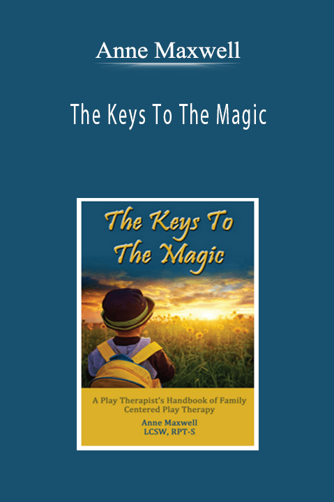 Anne Maxwell - The Keys To The Magic: A Play Therapist’s Handbook of Family Centered Play Therapy