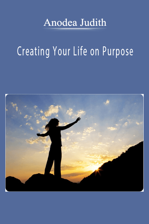 Creating Your Life on Purpose – Anodea Judith