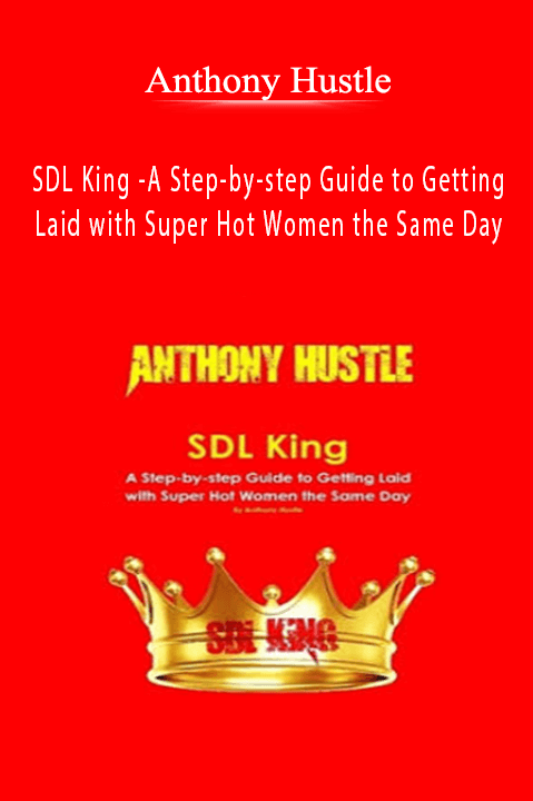 SDL King – A Step–by–step Guide to Getting Laid with Super Hot Women the Same Day – Anthony Hustle