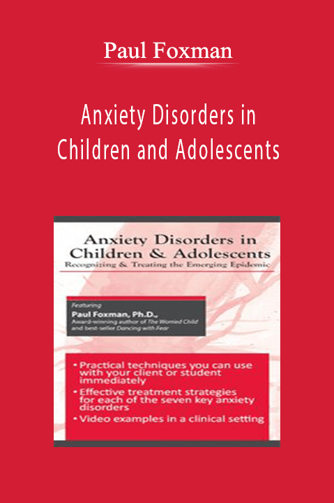 Paul Foxman – Anxiety Disorders in Children and Adolescents: Recognizing & Treating the Emerging Epidemic