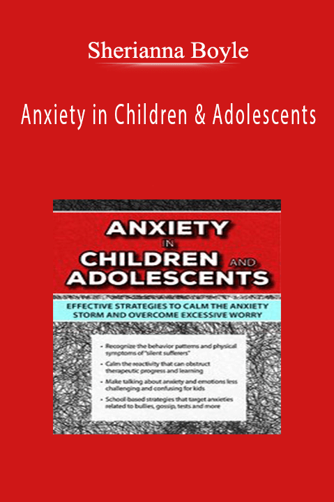 Sherianna Boyle – Anxiety in Children & Adolescents: Effective Strategies to Calm the Anxiety Storm and Overcome Excessive Worry