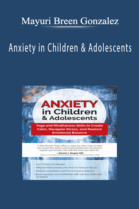 Mayuri Breen Gonzalez – Anxiety in Children & Adolescents: Yoga and Mindfulness Skills to Create Calm