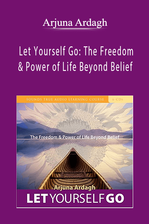 Arjuna Ardagh - Let Yourself Go: The Freedom & Power of Life Beyond Belief