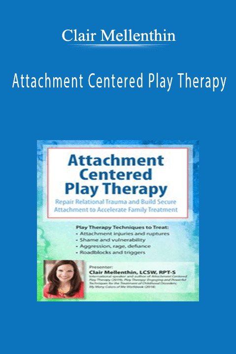 Clair Mellenthin – Attachment Centered Play Therapy: Repair Relational Trauma and Build Secure Attachment to Accelerate Family Treatment