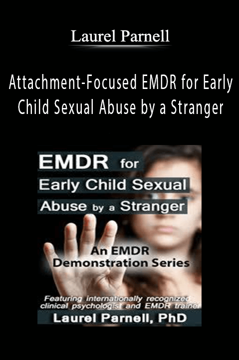 Laurel Parnell – Attachment–Focused EMDR for Early Child Sexual Abuse by a Stranger