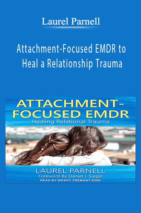 Laurel Parnell – Attachment–Focused EMDR to Heal a Relationship Trauma