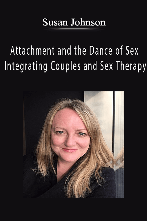 Susan Johnson – Attachment and the Dance of Sex: Integrating Couples and Sex Therapy