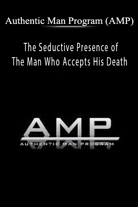 The Seductive Presence of The Man Who Accepts His Death – Authentic Man Program (AMP)