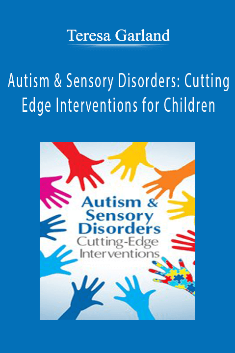 Teresa Garland – Autism & Sensory Disorders: Cutting–Edge Interventions for Children