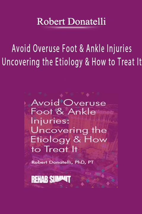 Robert Donatelli – Avoid Overuse Foot & Ankle Injuries: Uncovering the Etiology & How to Treat It