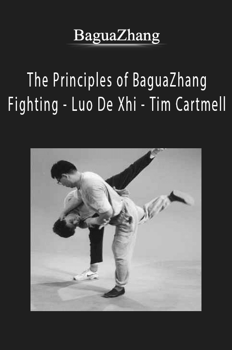 The Principles of BaguaZhang Fighting – Luo De Xhi – Tim Cartmell – BaguaZhang