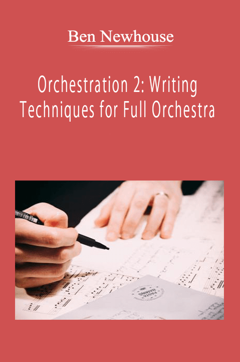 Ben Newhouse - Orchestration 2: Writing Techniques for Full Orchestra