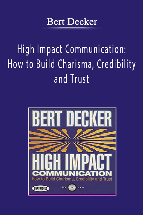 Bert Decker - High Impact Communication: How to Build Charisma, Credibility and Trust