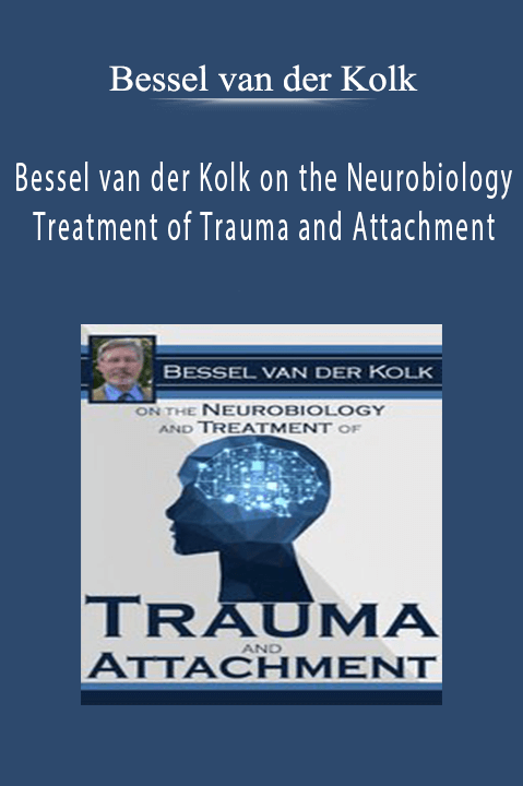 Bessel van der Kolk on the Neurobiology and Treatment of Trauma and Attachment – Bessel van der Kolk