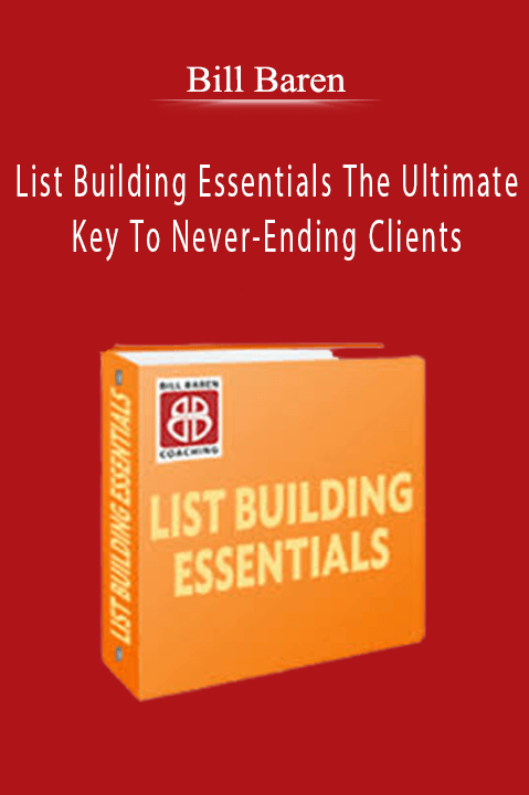 List Building Essentials: The Ultimate Key To Never–Ending Clients – Bill Baren