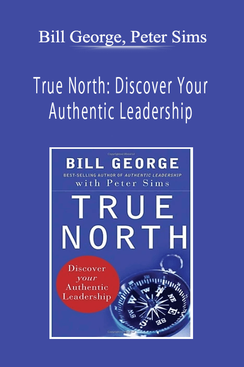 Bill George, Peter Sims - True North: Discover Your Authentic Leadership