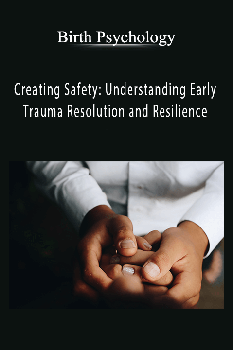 Creating Safety: Understanding Early Trauma Resolution and Resilience – Birth Psychology