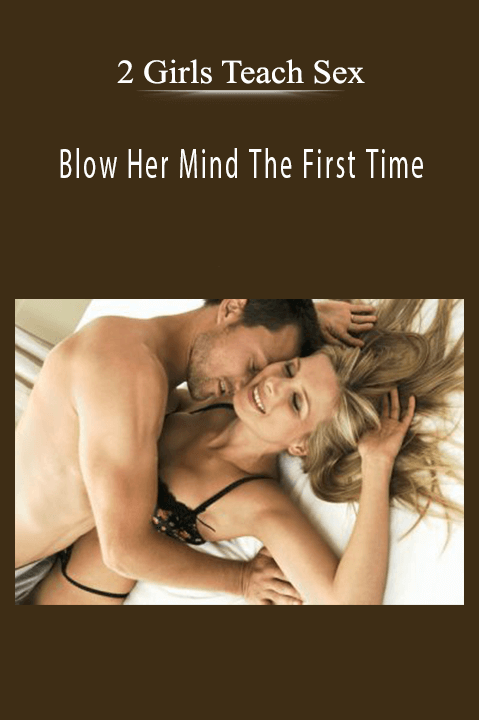 2 Girls Teach Sex – Blow Her Mind The First Time