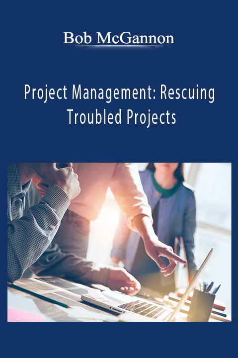 Project Management: Rescuing Troubled Projects – Bob McGannon