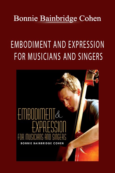 EMBODIMENT AND EXPRESSION FOR MUSICIANS AND SINGERS – Bonnie Bainbridge Cohen