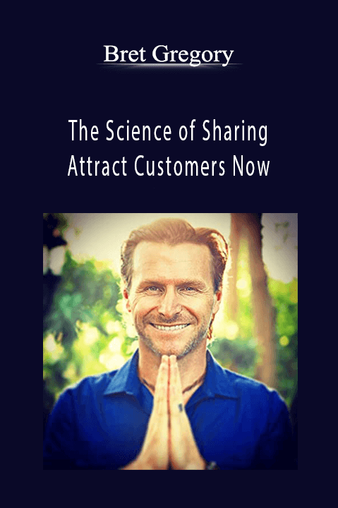 The Science of Sharing – Attract Customers Now – Bret Gregory