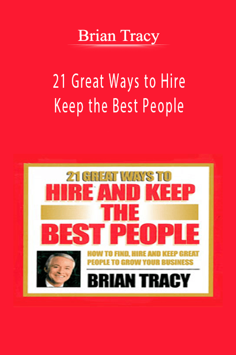 21 Great Ways to Hire and Keep the Best People – Brian Tracy