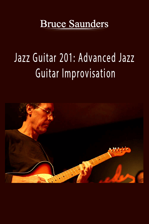 Jazz Guitar 201: Advanced Jazz Guitar Improvisation – Bruce Saunders